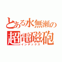 とある水無瀬の超電磁砲（インデックス）