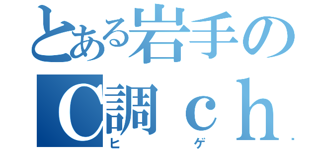 とある岩手のＣ調ｃｈ（ヒゲ）