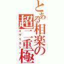 とある相楽の超二重極（キワミガン）