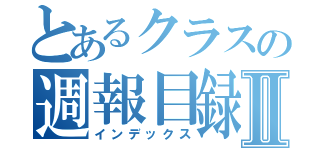 とあるクラスの週報目録Ⅱ（インデックス）