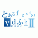 とあるｆｚｓｄｆｆのｖｄふｈｈｆｖⅡ（びｆｊｋｓｈｖｈ）