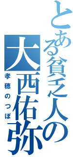 とある貧乏人の大西佑弥（孝穂のつぼ）