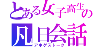 とある女子高生の凡日会話（アホゲストーク）