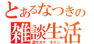 とあるなつきの雑談生活（混ザルナ　キケン）