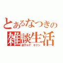 とあるなつきの雑談生活（混ザルナ　キケン）