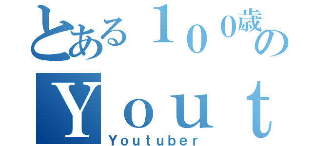 とある１００歳のＹｏｕｔｕｂｅｒ（Ｙｏｕｔｕｂｅｒ）