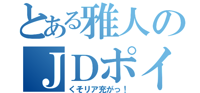 とある雅人のＪＤポイポイ（くそリア充がっ！）