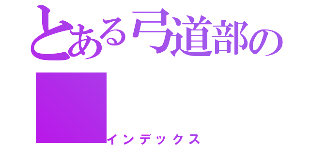 とある弓道部の（インデックス）