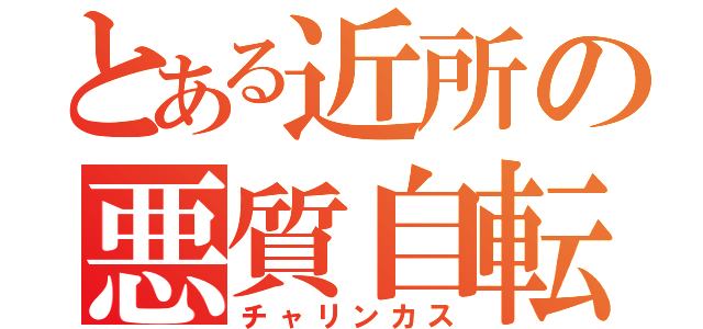 とある近所の悪質自転車（チャリンカス）