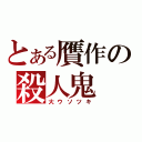 とある贋作の殺人鬼（大ウソツキ）