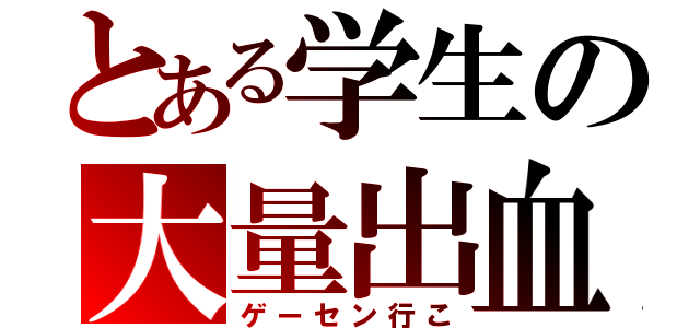 とある学生の大量出血（ゲーセン行こ）