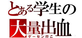 とある学生の大量出血（ゲーセン行こ）