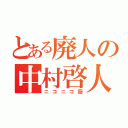 とある廃人の中村啓人（ニコニコ厨）