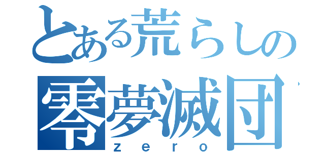 とある荒らしの零夢滅団（ｚ ｅ ｒ ｏ）