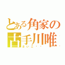 とある角家の古手川唯（さいこ〜〜）