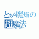 とある魔焔の超魔法（デラル＝ガナリン）