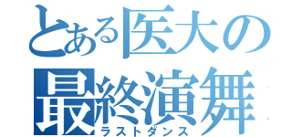 とある医大の最終演舞（ラストダンス）