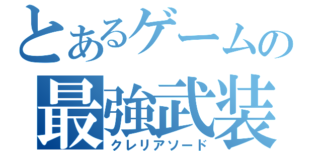 とあるゲームの最強武装（クレリアソード）