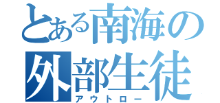 とある南海の外部生徒（アウトロー）