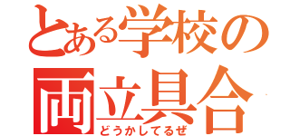 とある学校の両立具合（どうかしてるぜ）