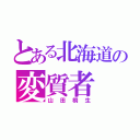 とある北海道の変質者（山田桐生）