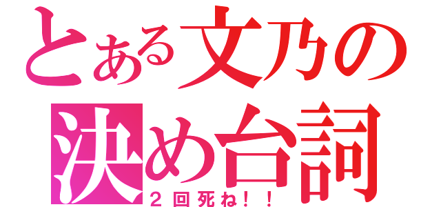 とある文乃の決め台詞（２回死ね！！）