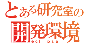 とある研究室の開発環境（ｅｃｌｉｐｓｅ）