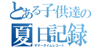 とある子供達の夏日記録（サマータイムレコード）