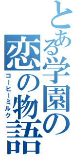 とある学園の恋の物語（コーヒーミルク）