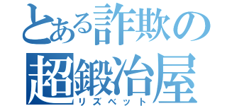 とある詐欺の超鍛冶屋（リズベット）