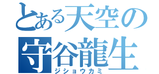 とある天空の守谷龍生（ジショウカミ）