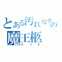 とある汚れなき悪意の魔王柩（ひつぎ）