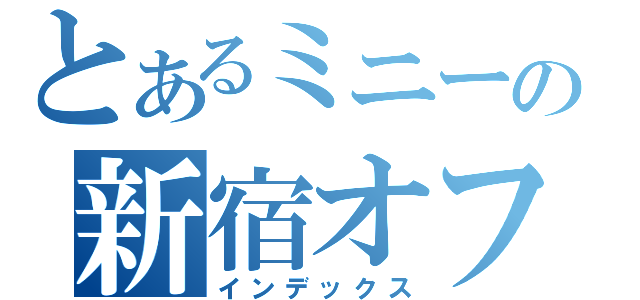 とあるミニーの新宿オフ（インデックス）