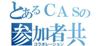 とあるＣＡＳの参加者共（コラボレーション）