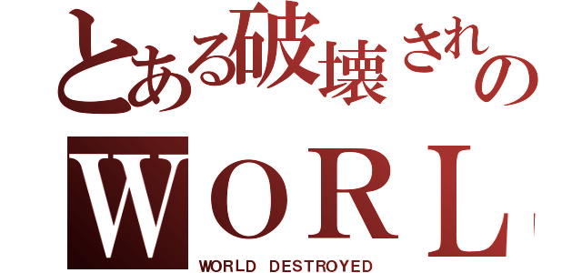 とある破壊された世界のＷＯＲＬＤ（ＷＯＲＬＤ ＤＥＳＴＲＯＹＥＤ）