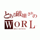 とある破壊された世界のＷＯＲＬＤ（ＷＯＲＬＤ ＤＥＳＴＲＯＹＥＤ）