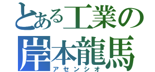 とある工業の岸本龍馬（アセンシオ）