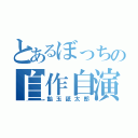 とあるぼっちの自作自演（飴玉舐太郎）