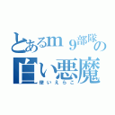 とあるｍ９部隊の白い悪魔（使いえらこ）