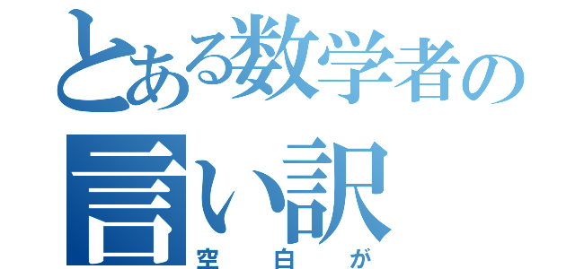 とある数学者の言い訳（空白が）