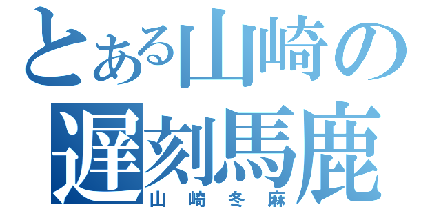 とある山崎の遅刻馬鹿（山崎冬麻）