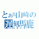 とある山崎の遅刻馬鹿（山崎冬麻）