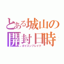 とある城山の開封日時（ポイズンブレイク）