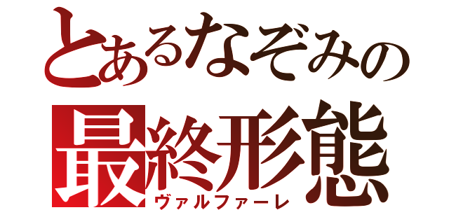 とあるなぞみの最終形態（ヴァルファーレ）