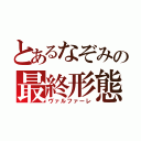 とあるなぞみの最終形態（ヴァルファーレ）