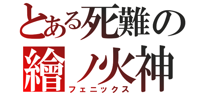 とある死難の繪ノ火神（フェニックス）