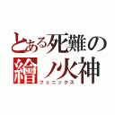 とある死難の繪ノ火神（フェニックス）