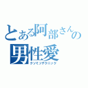 とある阿部さんの男性愛（クソミソテクニック）