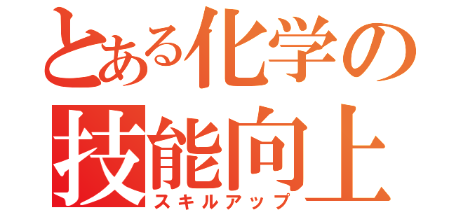 とある化学の技能向上（スキルアップ）