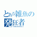 とある雑魚の発狂者（ＴＡＫＡＨＡＳＩ）